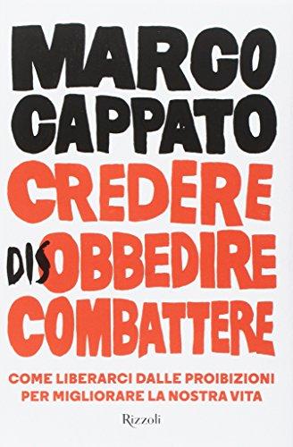 Credere disobbedire combattere. Come liberarci dalle proibizioni per migliorare la nostra vita