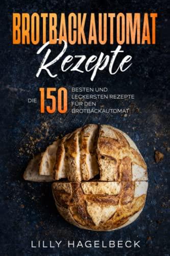 Brotbackautomat Rezepte: Die 150 besten und leckersten Rezepte für den Brotbackautomat.