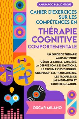 Cahier d’exercices sur les compétences en Thérapie Cognitive Comportementale: Guide de thérapie amusant pour gérer le stress, l’anxiété, la dépression, les émotions, le trouble obsessionnel compuls