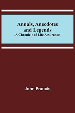 Annals, Anecdotes and Legends: A Chronicle of Life Assurance