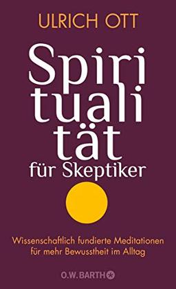 Spiritualität für Skeptiker: Wissenschaftlich fundierte Meditationen für mehr Bewusstheit im Alltag