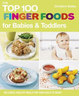 The Top 100 Finger Foods for Babies & Toddlers: Delicious, Healthy Meals for Your Child to Enjoy (Top 100 Recipes)