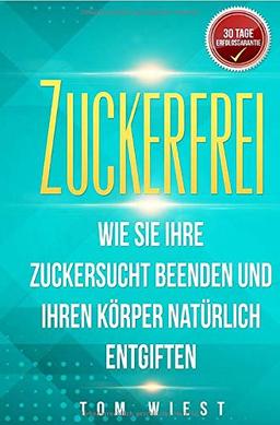 Zuckerfrei: Wie Sie Ihre Zuckersucht beenden und Ihren Körper natürlich entgiften - Mit der 14-Tage Detox in ein zuckerfreies Leben