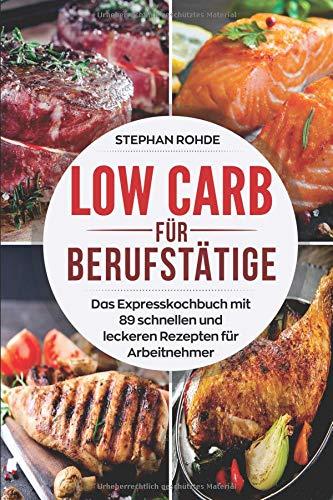 Low Carb für Berufstätige: Das Expresskochbuch mit 89 schnellen und leckeren Rezepten für Arbeitnehmer