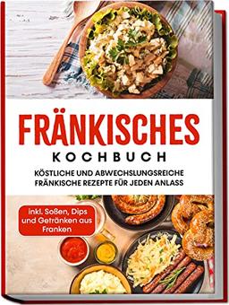 Fränkisches Kochbuch: Köstliche und abwechslungsreiche fränkische Rezepte für jeden Anlass | inkl. Soßen, Dips und Getränken aus Franken