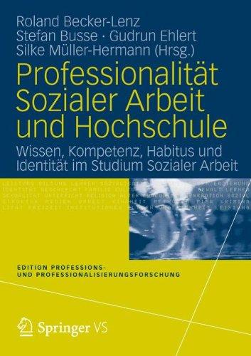 Professionalität Sozialer Arbeit und Hochschule: Wissen, Kompetenz, Habitus und Identität im Studium Sozialer Arbeit (Edition Professions- und Professionalisierungsforschung) (German Edition)