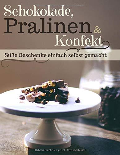 Schokolade, Pralinen & Konfekt: Süße Geschenke ganz einfach selbst gemacht