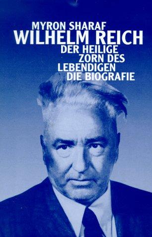 Wilhelm Reich. Der heilige Zorn des Lebendigen. Die Biografie