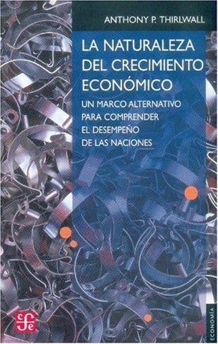 La naturaleza del crecimiento economico/ The Nature of Economic Growth: Un Marco Alternativo Para Comprender El Desempeno De Las Naciones/ an ... for Understanding the Performance of Nations