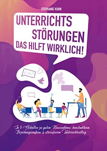 Unterrichtsstörungen - Das hilft wirklich: In 5 Schritten zu gutem Klassenklima, konstruktivem Beziehungsaufbau & stressfreiem Unterrichtsalltag