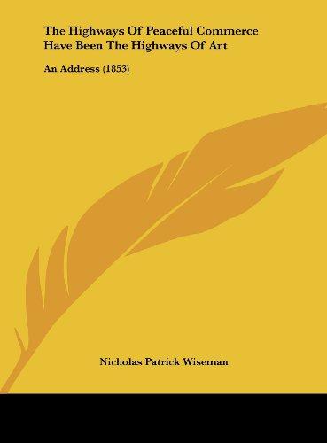 The Highways Of Peaceful Commerce Have Been The Highways Of Art: An Address (1853)