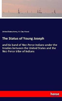 The Status of Young Joseph: and his band of Nez-Perce Indians under the treaties between the United States and the Nez-Perce tribe of Indians