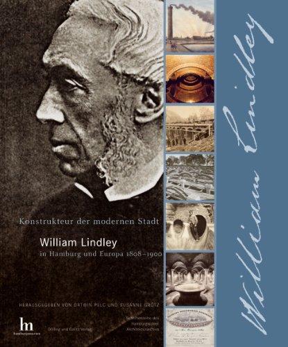 Konstrukteur der modernen Stadt. William Lindley in Hamburg und Europa 1808-1900