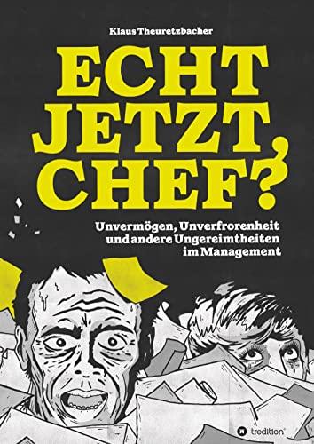 Echt jetzt, Chef?: Unvermögen, Unverfrorenheit und andere Ungereimtheiten im Management - eine Typologie des lausigen Leaderships. Mit vielen zum ... Geschichten, Anekdoten und Grafiken.