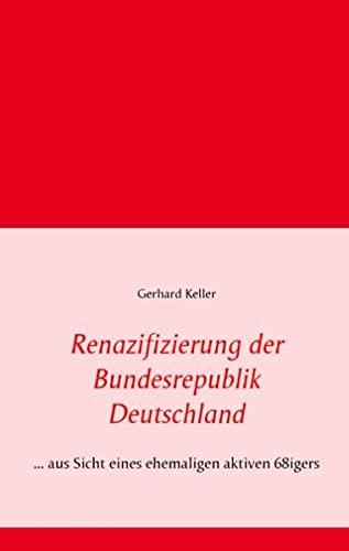 Renazifizierung der Bundesrepublik Deutschland: ... aus Sicht eines ehemaligen aktiven 68igers