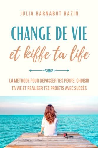 Change de vie & Kiffe ta life: La méthode pour dépasser tes peurs, choisir ta vie et réaliser tes projets avec succès