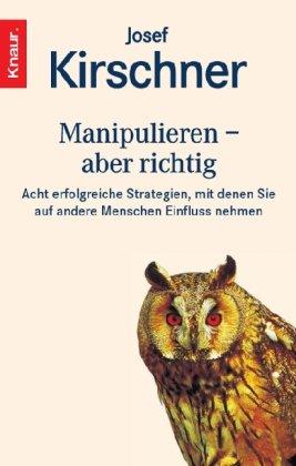 Manipulieren - aber richtig: Acht erfolgreiche Strategien, mit denen Sie auf andere Menschen Einfluß nehmen