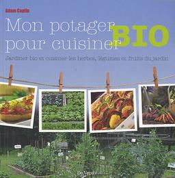 Mon potager bio, pour cuisiner : jardiner bio et cuisiner les herbes, légumes et fruits du jardin