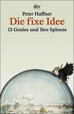 Die fixe Idee. 13 Genies und ihre Spleens.