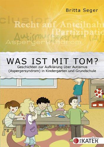 Was ist mit Tom?: Geschichten zur Aufklärung über Autismus (Aspergersyndrom) in Kindergarten und Grundschule