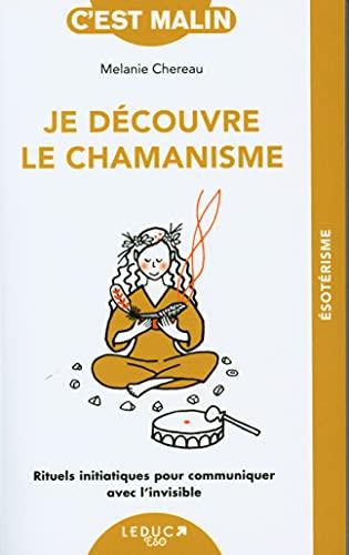 Je découvre le chamanisme : rituels initiatiques pour communiquer avec l'invisible