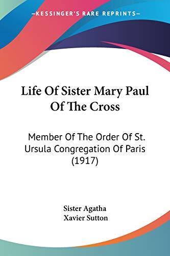 Life Of Sister Mary Paul Of The Cross: Member Of The Order Of St. Ursula Congregation Of Paris (1917)