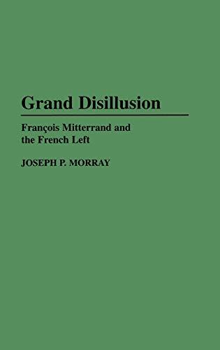 Grand Disillusion: Fran^D,cois Mitterrand and the French Left