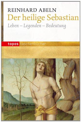 Der heilige Sebastian: Leben-Legenden-Bedeutung