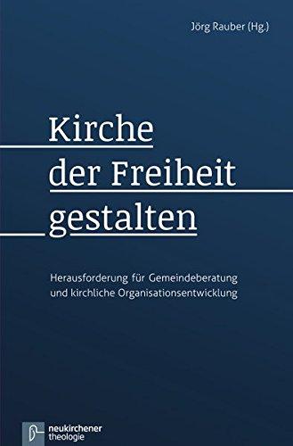 Kirche der Freiheit gestalten: Herausforderung für Gemeindeberatung und kirchliche Organisationsentwicklung