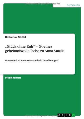 "Glück ohne Ruh' "- Goethes geheimnisvolle Liebe zu Anna Amalia: Germanistik - Literaturwissenschaft: "berufsbezogen"