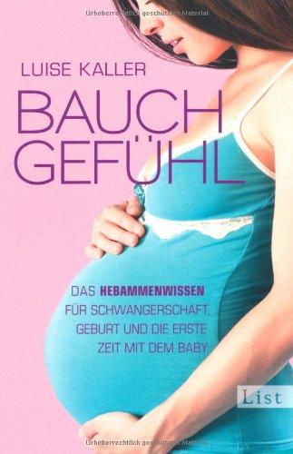 Bauch-Gefühl: Das Hebammenwissen für Schwangerschaft, Geburt und die erste Zeit mit dem Baby