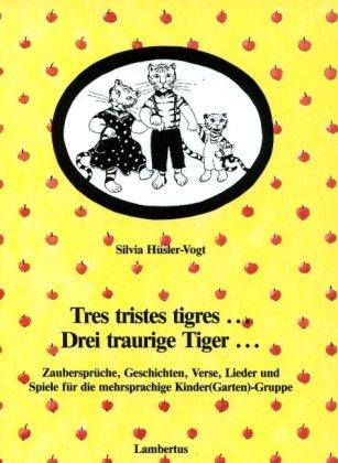 tres tristes tigres  Drei traurige Tiger: Zaubersprüche, Geschichten, Verse, Lieder- und Spiele für die mehrsprachige Kinder(Garten)-Gruppe