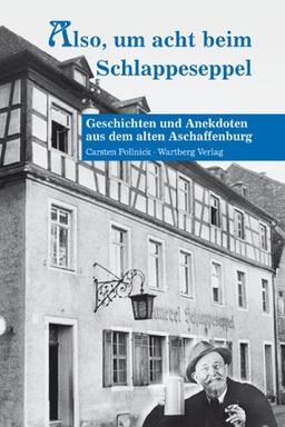 Also, um acht beim Schlappeseppel - Geschichten und Anekdoten aus dem alten Aschaffenburg