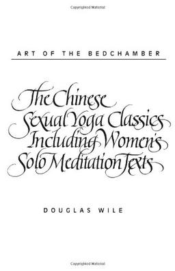 Art of the Bedchamber The Chinese Sexual Yoga Classics Including Women's Solo Meditation Texts