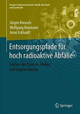 Entsorgungspfade für hoch radioaktive Abfälle: Analyse der Chancen, Risiken und Ungewissheiten (Energie in Naturwissenschaft, Technik, Wirtschaft und Gesellschaft)