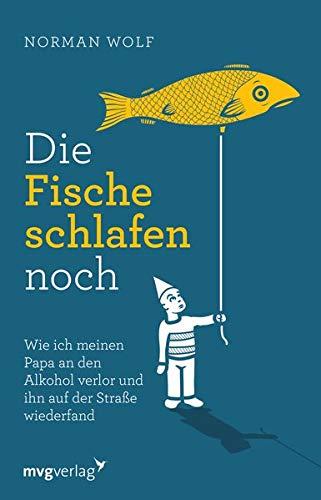 Die Fische schlafen noch: Wie ich meinen Papa an den Alkohol verlor und ihn auf der Straße wiederfand