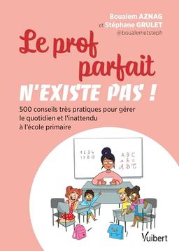 Le prof parfait n'existe pas ! : 500 conseils très pratiques pour gérer le quotidien et l'inattendu à l'école primaire