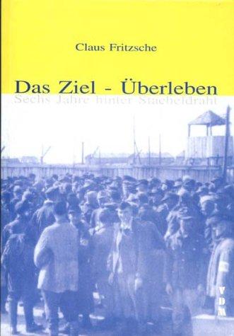 Das Ziel - Überleben: Sechs Jahre hinter Stacheldraht