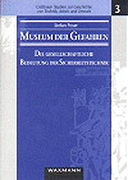 Museum der Gefahren: Die gesellschaftliche Bedeutung der Sicherheitstechnik. Das Beispiel der Hygiene-Ausstellungen und Museen für Arbeitsschutz in ... Geschichte von Technik, Arbeit und Umwelt)