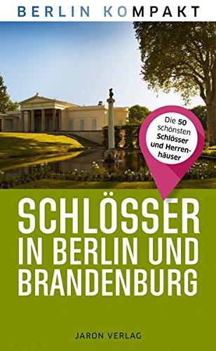 Schlösser in Berlin und Brandenburg: Die 50 schönsten Schlösser und Herrenhäuser (Berlin Kompakt)