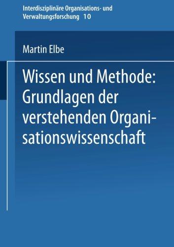 Wissen und Methode: Grundlagen der verstehenden Organisationswissenschaft (Interdisziplinäre Organisations- und Verwaltungsforschung)