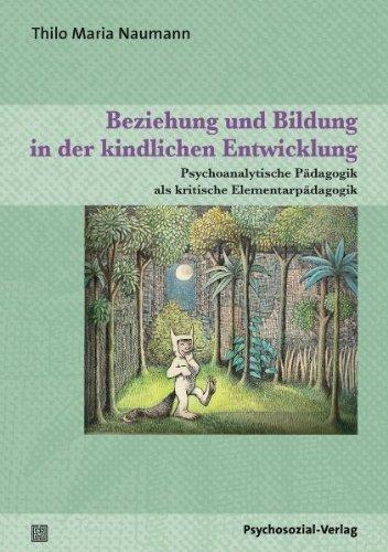 Beziehung und Bildung in der kindlichen Entwicklung: Psychoanalytische Pädagogik als kritische Elementarpädagogik