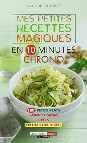 Mes petites recettes magiques en 10 minutes chrono : 100 petits plats bons et sains prêts en un clin d'oeil