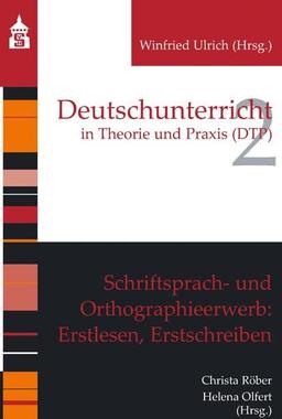 Schriftsprach- und Orthographieerwerb: Erstlesen, Erstschreiben (Deutschunterricht in Theorie und Praxis)