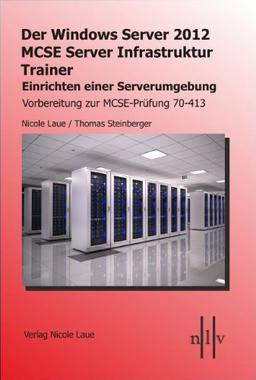 Der Windows Server 2012 MCSE Server Infrastruktur Trainer, Entwerfen und Einrichten einer Serverumgebung, Vorbereitung zur MCSE-Prüfung 70-413