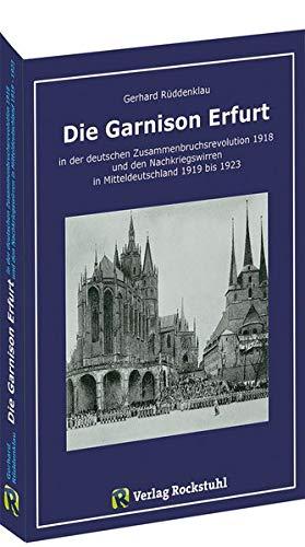 Die Garnison Erfurt 1918–1923: In der deutschen Zusammenbruchsrevolution 1918 und den Nachkriegswirren in Mitteldeutschland 1919 bis 1923