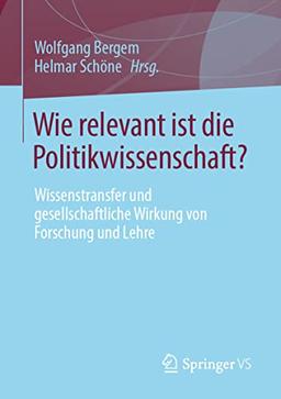 Wie relevant ist die Politikwissenschaft?: Wissenstransfer und gesellschaftliche Wirkung von Forschung und Lehre