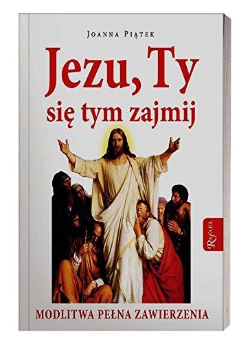 Jezu ty sie tym zajmij: Modlitwa pelnego zawierzenia