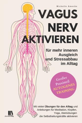 Vagusnerv aktivieren für mehr inneren Ausgleich und Stressabbau im Alltag. Autogenes Training.: Mit vielen Übungen für den Alltag und Anleitungen die Selbstheilungskräfte aktivieren.