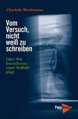 Vom Versuch, nicht weiß zu schreiben: Oder: Wie Journalismus unser Weltbild prägt